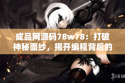 成品网源码78w78：打破神秘面纱，揭开编程背后的奥秘