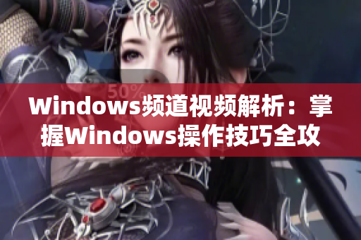 Windows频道视频解析：掌握Windows操作技巧全攻略