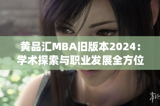 黄品汇MBA旧版本2024：学术探索与职业发展全方位解析(1)