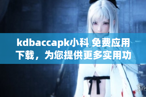 kdbaccapk小科 免费应用下载，为您提供更多实用功能