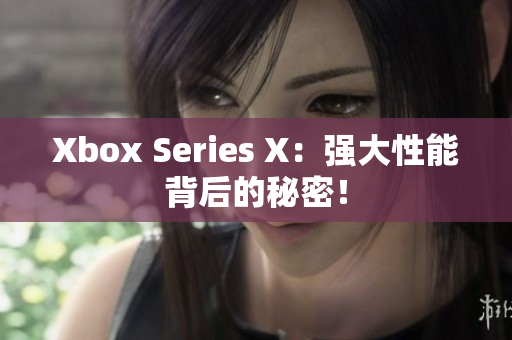 Xbox Series X：强大性能背后的秘密！