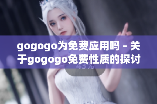 gogogo为免费应用吗 - 关于gogogo免费性质的探讨(1)