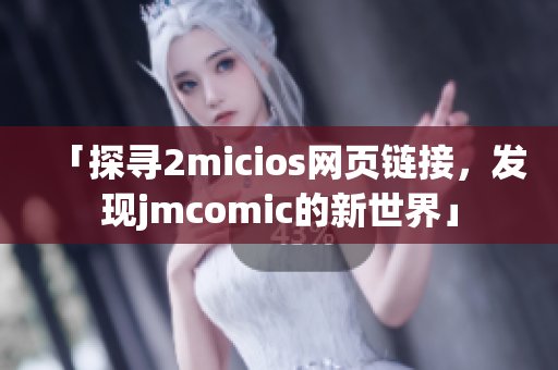 「探寻2micios网页链接，发现jmcomic的新世界」