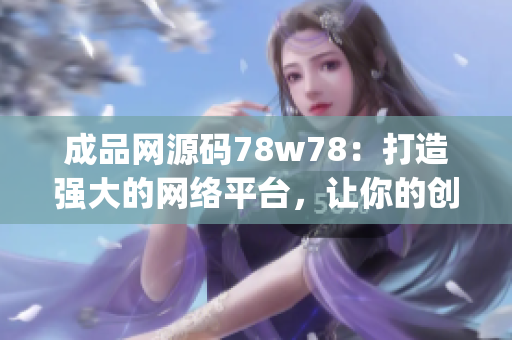 成品网源码78w78：打造强大的网络平台，让你的创意无处不在(1)