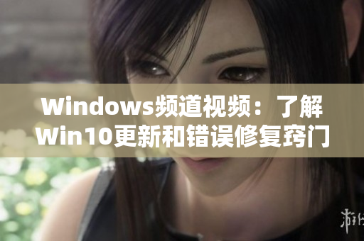 Windows频道视频：了解Win10更新和错误修复窍门