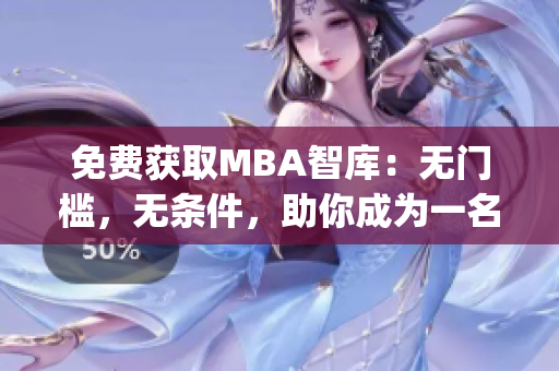 免费获取MBA智库：无门槛，无条件，助你成为一名高端商业人才！(1)