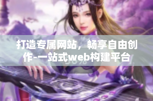 打造专属网站，畅享自由创作-一站式web构建平台