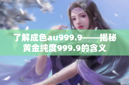 了解成色au999.9——揭秘黄金纯度999.9的含义