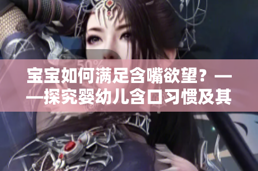 宝宝如何满足含嘴欲望？——探究婴幼儿含口习惯及其对发育的影响