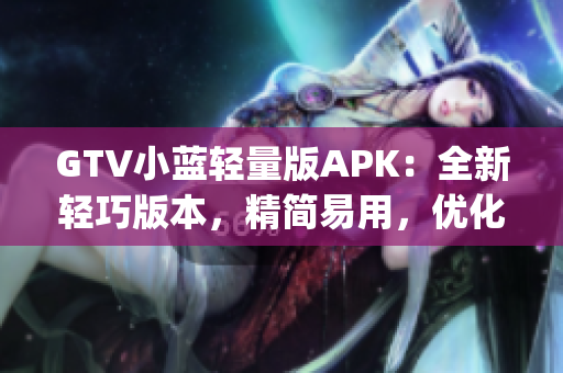 GTV小蓝轻量版APK：全新轻巧版本，精简易用，优化流畅体验(1)