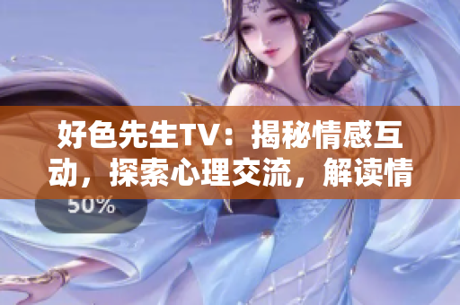 好色先生TV：揭秘情感互动，探索心理交流，解读情感密码