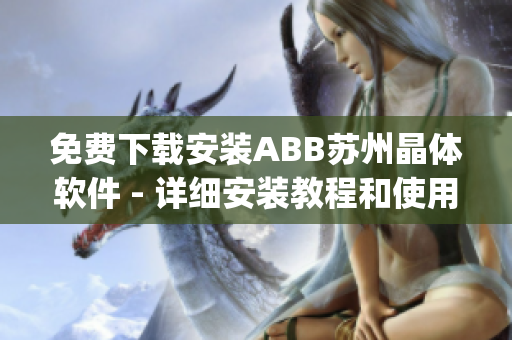 免费下载安装ABB苏州晶体软件 - 详细安装教程和使用指南(1)