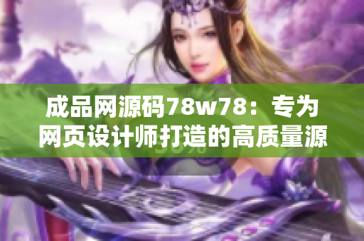 成品网源码78w78：专为网页设计师打造的高质量源码库