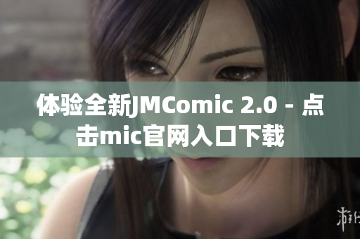 体验全新JMComic 2.0 - 点击mic官网入口下载