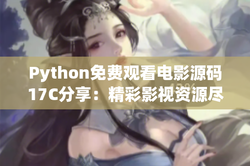 Python免费观看电影源码17C分享：精彩影视资源尽情畅享