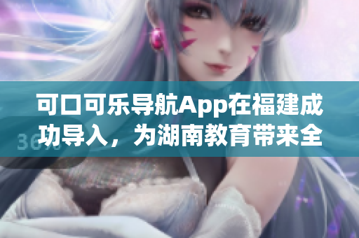 可口可乐导航App在福建成功导入，为湖南教育带来全新体验(1)