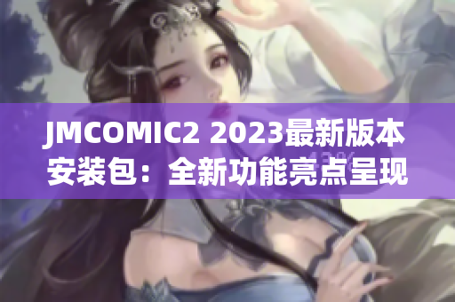 JMCOMIC2 2023最新版本安装包：全新功能亮点呈现