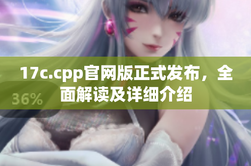 17c.cpp官网版正式发布，全面解读及详细介绍