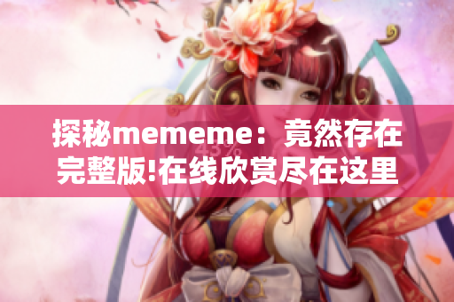 探秘mememe：竟然存在完整版!在线欣赏尽在这里