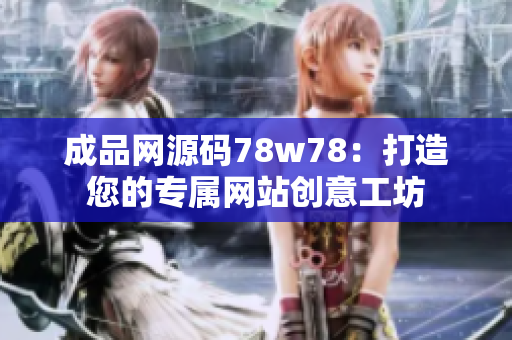 成品网源码78w78：打造您的专属网站创意工坊