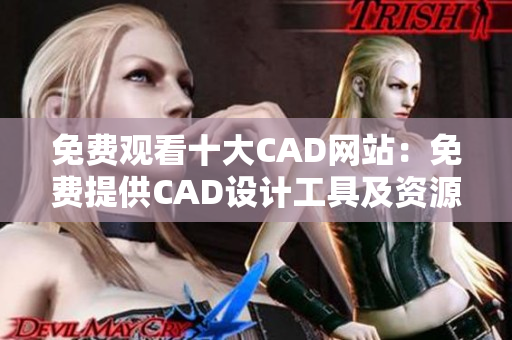 免费观看十大CAD网站：免费提供CAD设计工具及资源