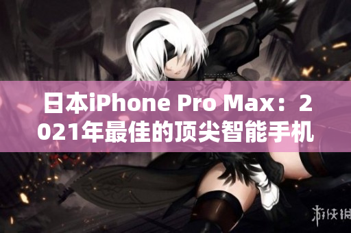 日本iPhone Pro Max：2021年最佳的顶尖智能手机