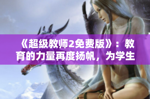 《超级教师2免费版》：教育的力量再度扬帆，为学生搭建梦想舞台！