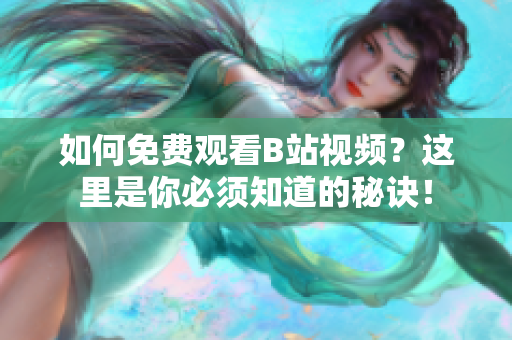 如何免费观看B站视频？这里是你必须知道的秘诀！