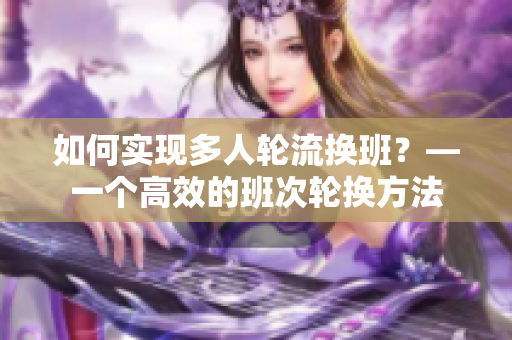 如何实现多人轮流换班？—一个高效的班次轮换方法