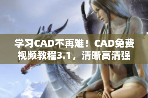 学习CAD不再难！CAD免费视频教程3.1，清晰高清强劲来袭！