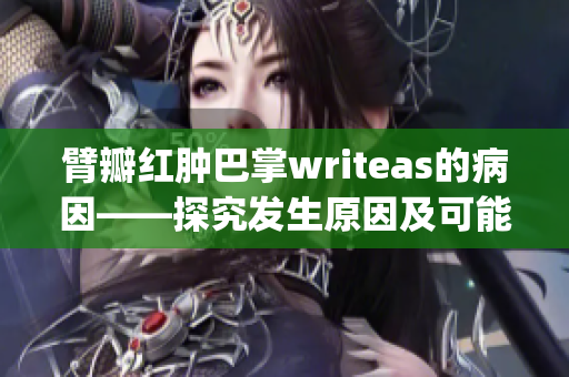 臂瓣红肿巴掌writeas的病因——探究发生原因及可能影响(1)