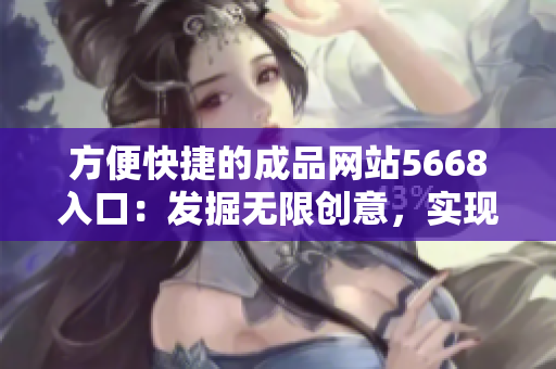 方便快捷的成品网站5668入口：发掘无限创意，实现网站设计之梦