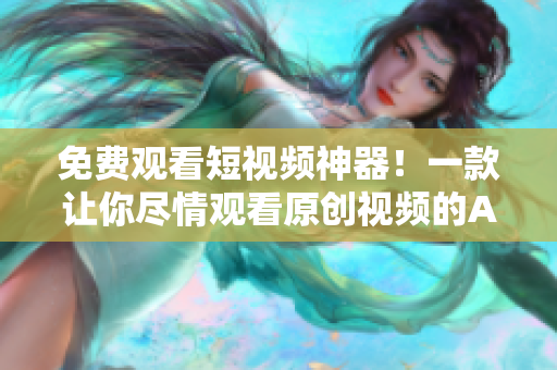 免费观看短视频神器！一款让你尽情观看原创视频的APP