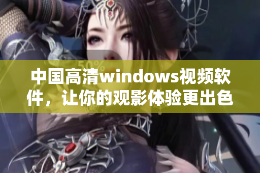 中国高清windows视频软件，让你的观影体验更出色