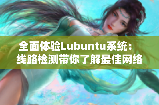 全面体验Lubuntu系统： 线路检测带你了解最佳网络性能