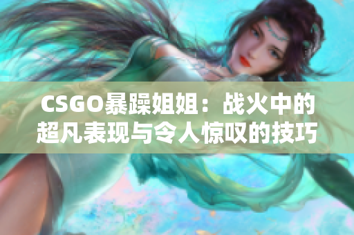 CSGO暴躁姐姐：战火中的超凡表现与令人惊叹的技巧