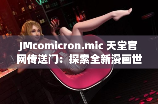 JMcomicron.mic 天堂官网传送门：探索全新漫画世界