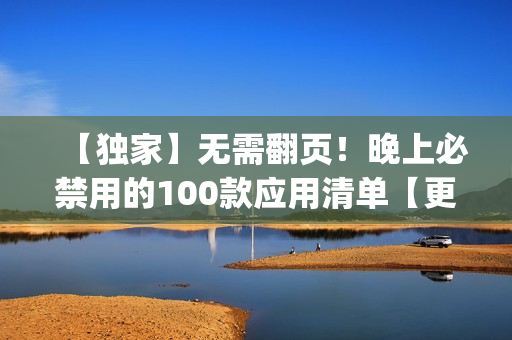 【独家】无需翻页！晚上必禁用的100款应用清单【更新至最新版】(1)