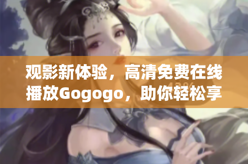 观影新体验，高清免费在线播放Gogogo，助你轻松享受电影盛宴