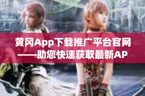 黄冈App下载推广平台官网——助您快速获取最新APP资源(1)