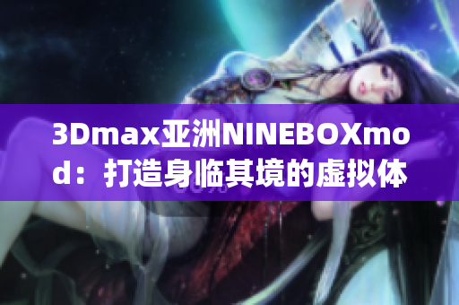 3Dmax亚洲NINEBOXmod：打造身临其境的虚拟体验(1)