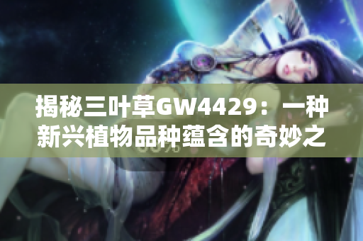 揭秘三叶草GW4429：一种新兴植物品种蕴含的奇妙之谜