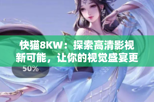 快猫8KW：探索高清影视新可能，让你的视觉盛宴更加精彩