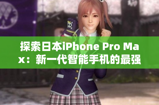 探索日本iPhone Pro Max：新一代智能手机的最强表现