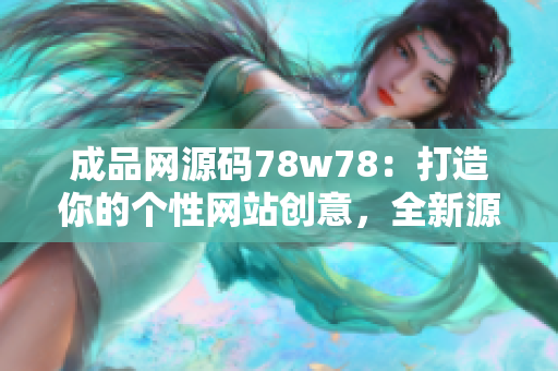 成品网源码78w78：打造你的个性网站创意，全新源码库分享！