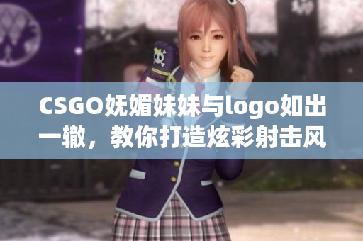 CSGO妩媚妹妹与logo如出一辙，教你打造炫彩射击风范