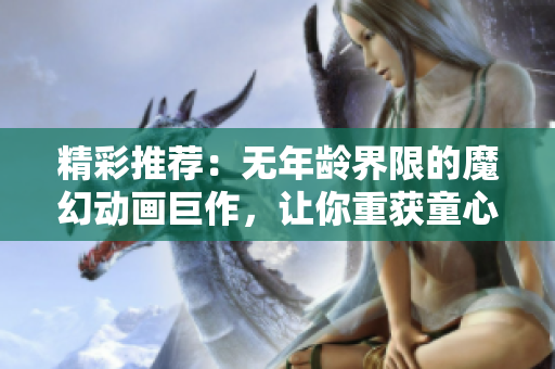 精彩推荐：无年龄界限的魔幻动画巨作，让你重获童心的动画电影