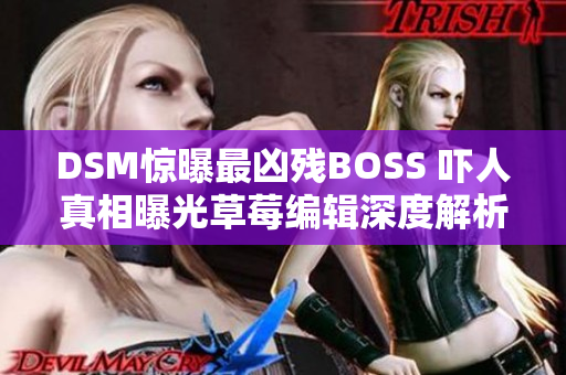 DSM惊曝最凶残BOSS 吓人真相曝光草莓编辑深度解析