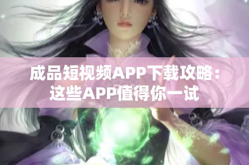 成品短视频APP下载攻略：这些APP值得你一试