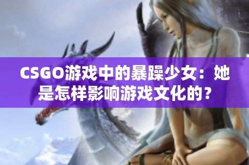 CSGO游戏中的暴躁少女：她是怎样影响游戏文化的？